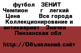 1.1) футбол : ЗЕНИТ - Чемпион 1984 г  (легкий) › Цена ­ 349 - Все города Коллекционирование и антиквариат » Значки   . Пензенская обл.